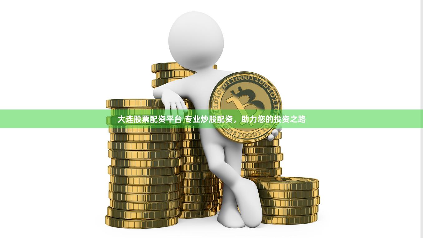 大连股票配资平台 专业炒股配资，助力您的投资之路
