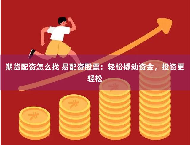 期货配资怎么找 易配资股票：轻松撬动资金，投资更轻松