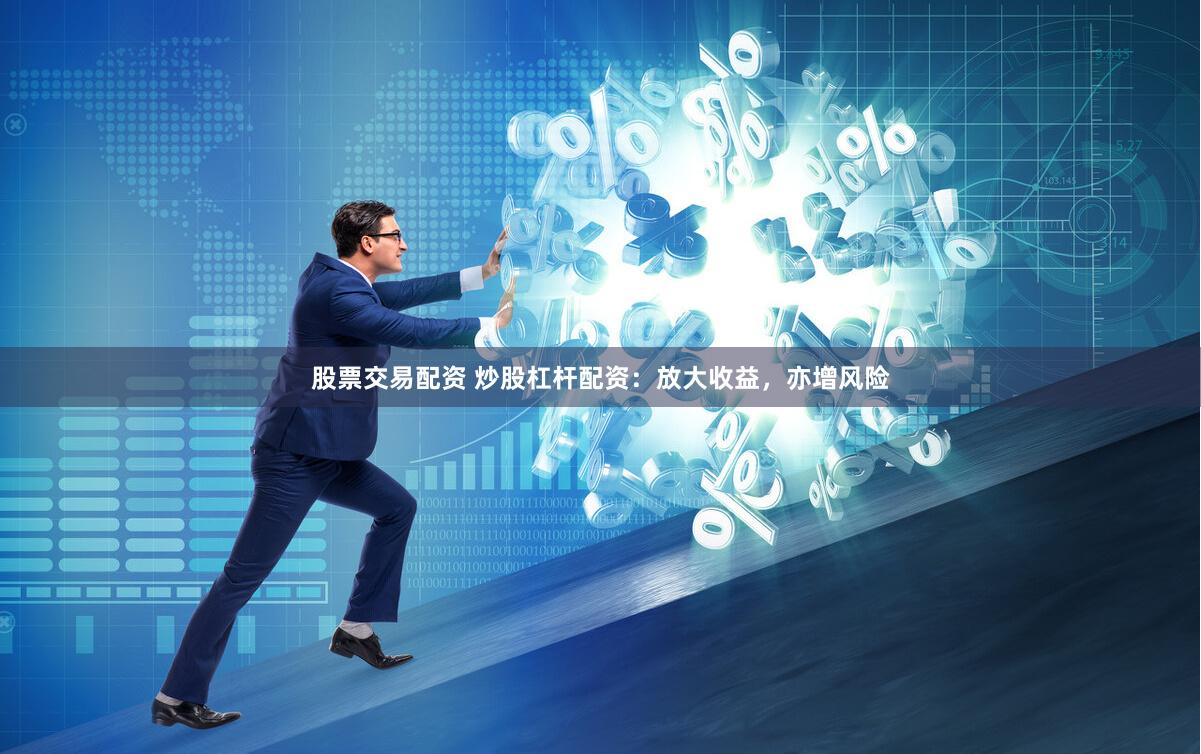 股票交易配资 炒股杠杆配资：放大收益，亦增风险