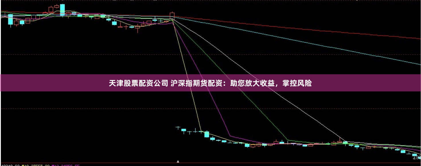 天津股票配资公司 沪深指期货配资：助您放大收益，掌控风险