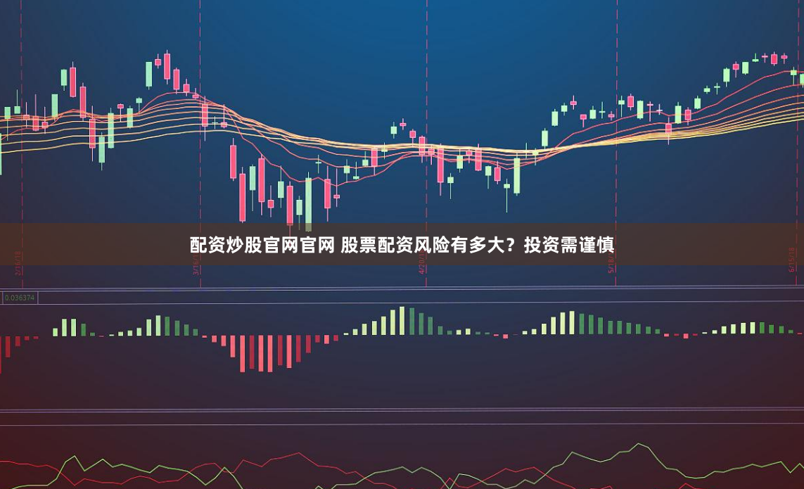 配资炒股官网官网 股票配资风险有多大？投资需谨慎