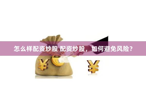 怎么样配资炒股 配资炒股，如何避免风险？