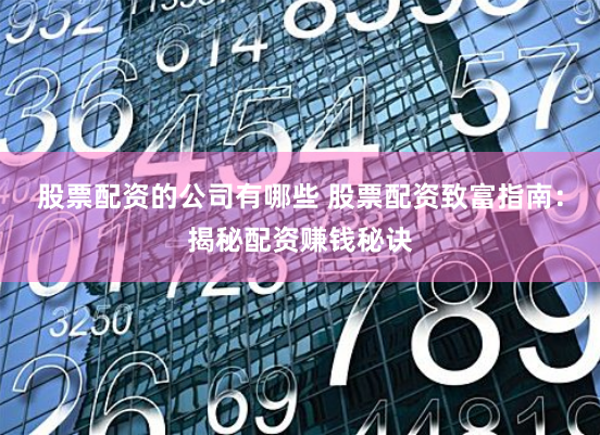 股票配资的公司有哪些 股票配资致富指南：揭秘配资赚钱秘诀