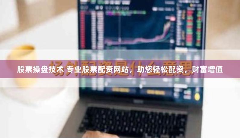 股票操盘技术 专业股票配资网站，助您轻松配资，财富增值