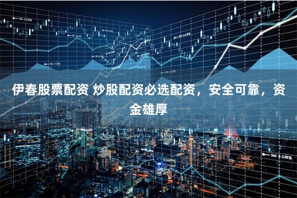 伊春股票配资 炒股配资必选配资，安全可靠，资金雄厚