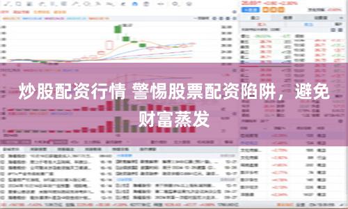 炒股配资行情 警惕股票配资陷阱，避免财富蒸发