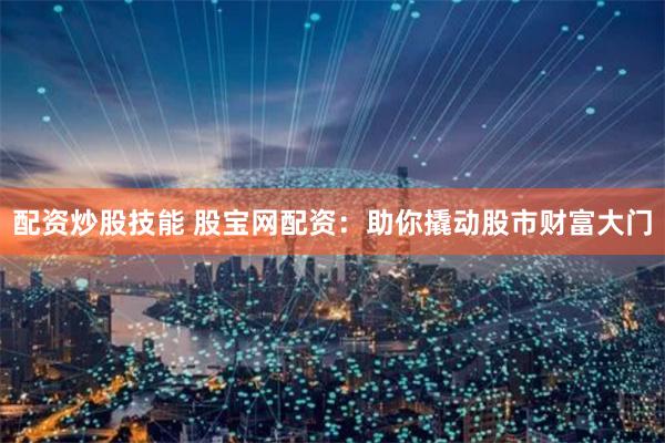配资炒股技能 股宝网配资：助你撬动股市财富大门
