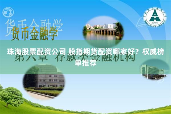 珠海股票配资公司 股指期货配资哪家好？权威榜单推荐
