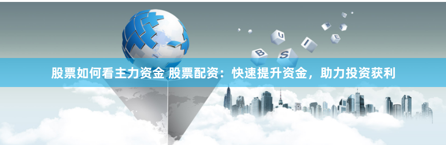 股票如何看主力资金 股票配资：快速提升资金，助力投资获利