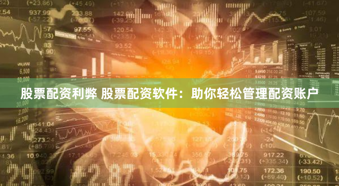 股票配资利弊 股票配资软件：助你轻松管理配资账户