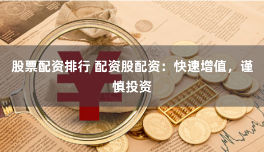 股票配资排行 配资股配资：快速增值，谨慎投资