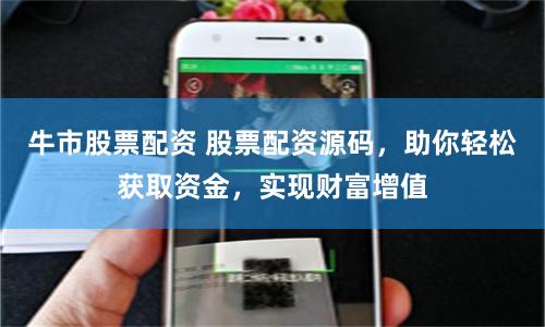 牛市股票配资 股票配资源码，助你轻松获取资金，实现财富增值