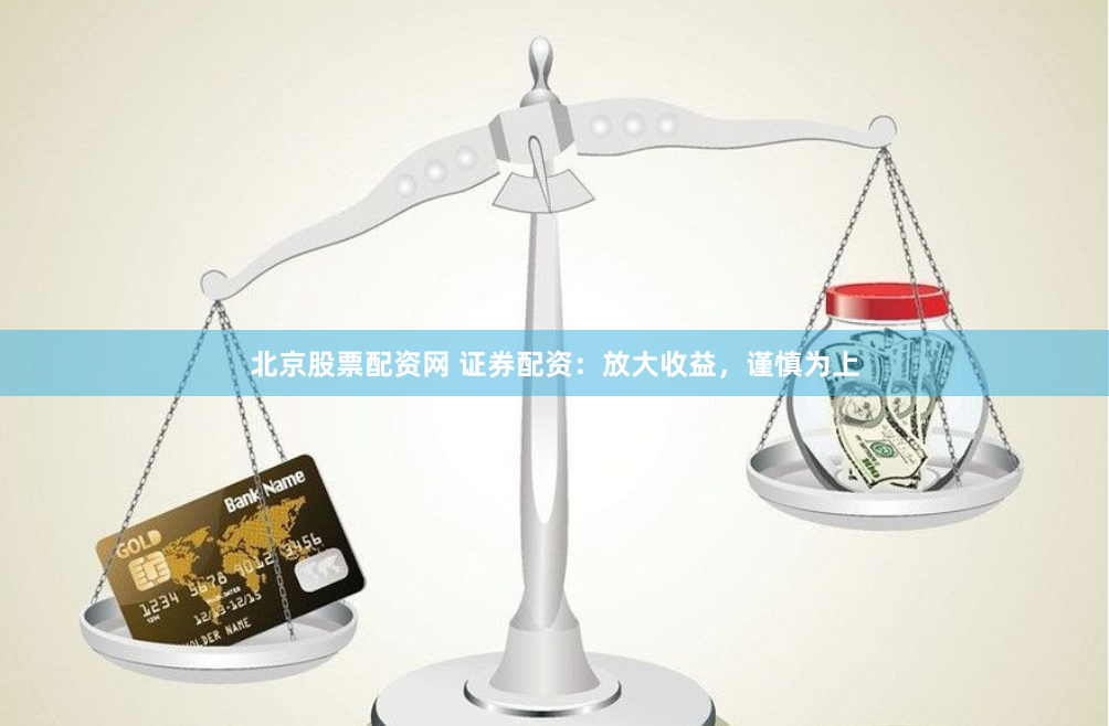 北京股票配资网 证券配资：放大收益，谨慎为上