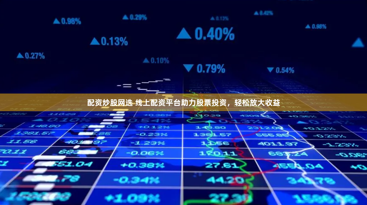 配资炒股网选 线上配资平台助力股票投资，轻松放大收益