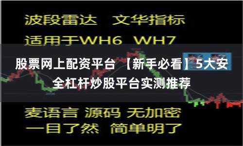 股票网上配资平台 【新手必看】5大安全杠杆炒股平台实测推荐