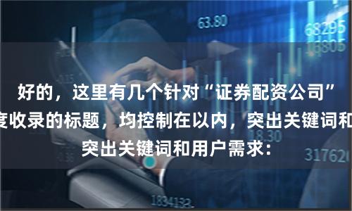 好的，这里有几个针对“证券配资公司”且适合百度收录的标题，均控制在以内，突出关键词和用户需求：