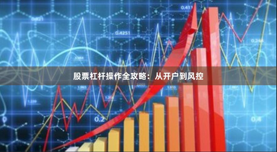 股票杠杆操作全攻略：从开户到风控