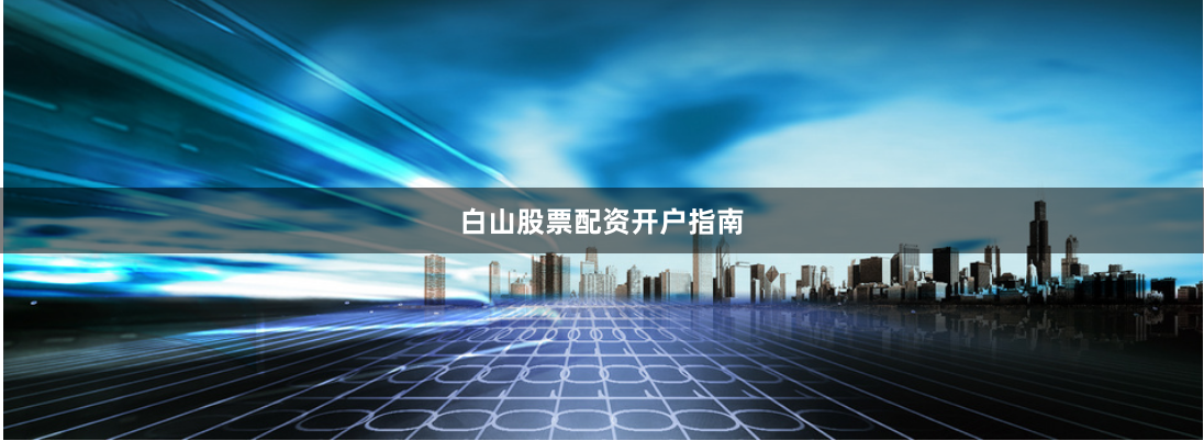 白山股票配资开户指南