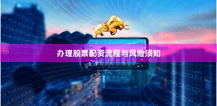 办理股票配资流程与风险须知