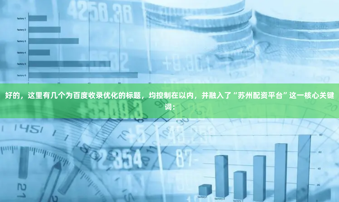 好的，这里有几个为百度收录优化的标题，均控制在以内，并融入了“苏州配资平台”这一核心关键词：