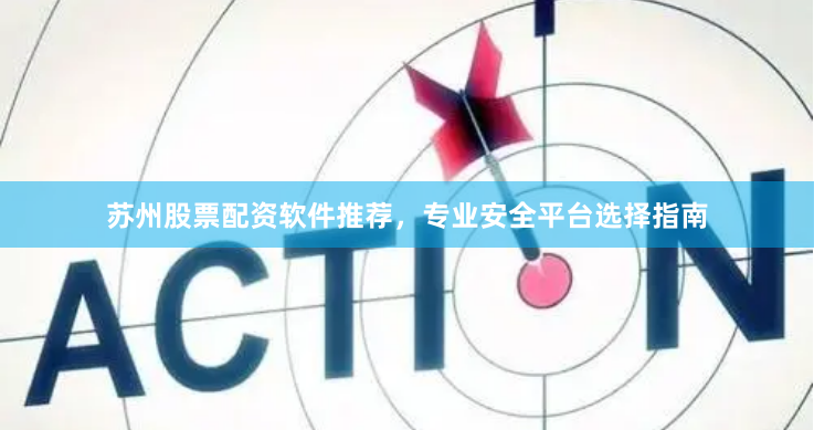苏州股票配资软件推荐，专业安全平台选择指南