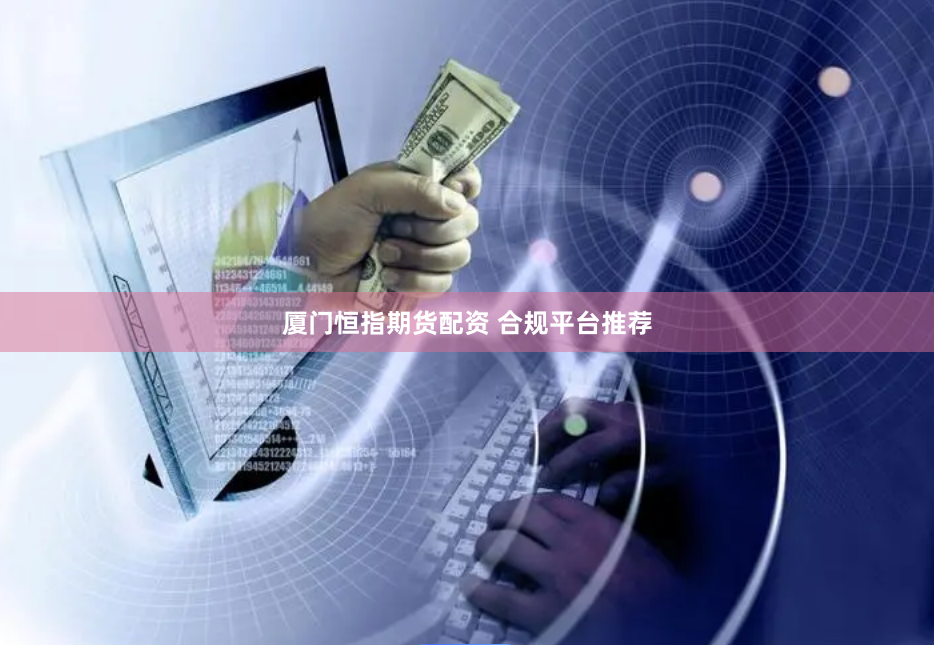 厦门恒指期货配资 合规平台推荐