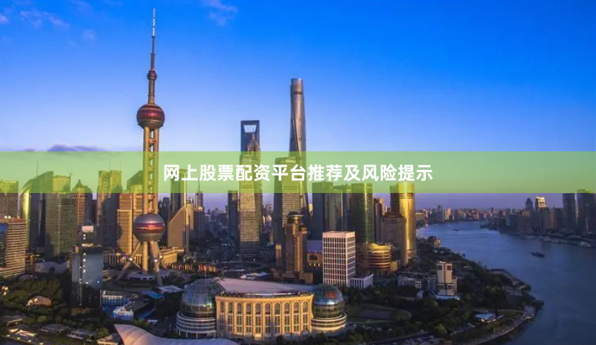 网上股票配资平台推荐及风险提示