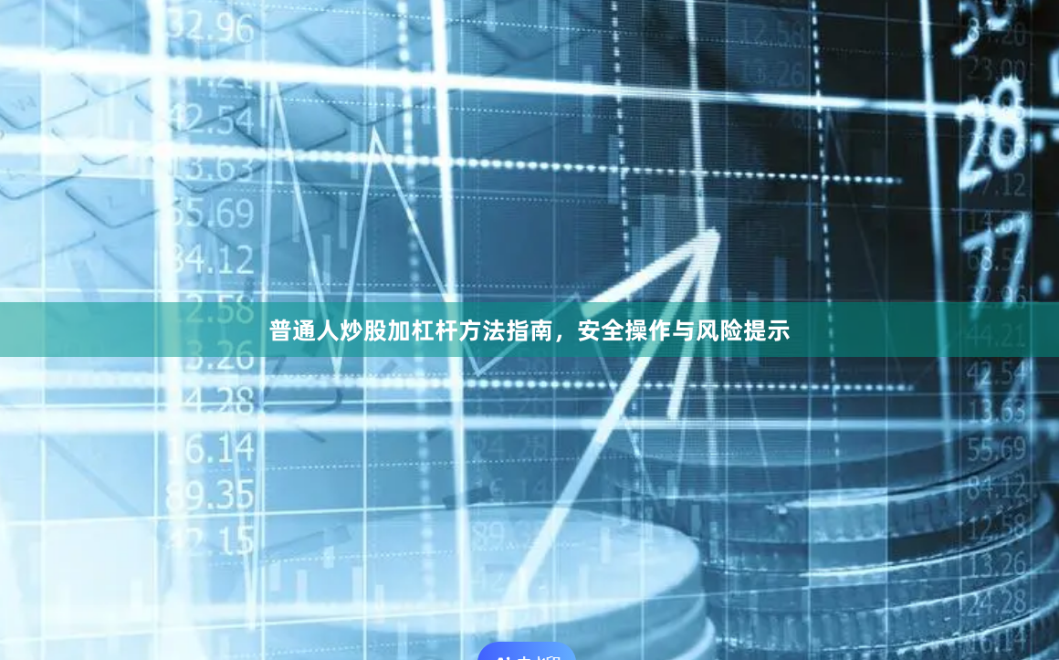 普通人炒股加杠杆方法指南，安全操作与风险提示