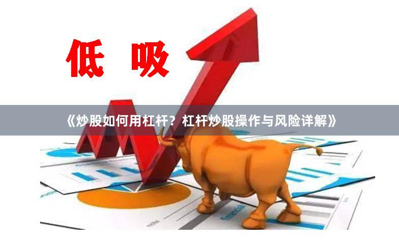 《炒股如何用杠杆？杠杆炒股操作与风险详解》