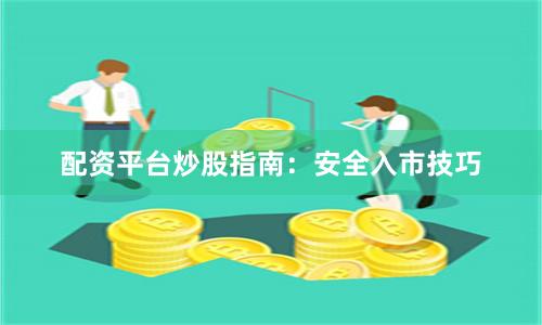 配资平台炒股指南：安全入市技巧
