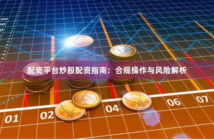 配资平台炒股配资指南:合规操作与风险解析