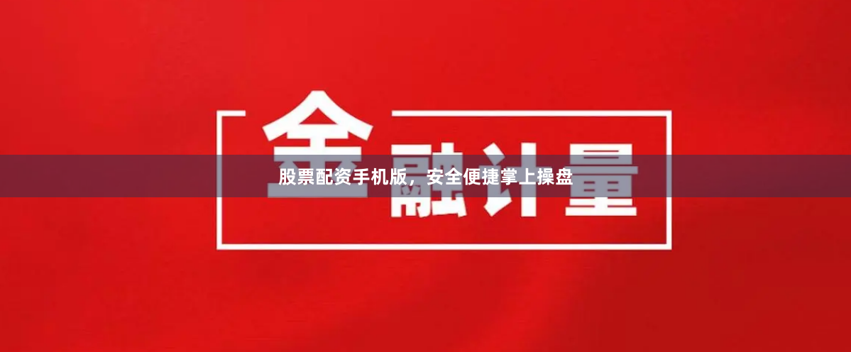 股票配资手机版,安全便捷掌上操盘