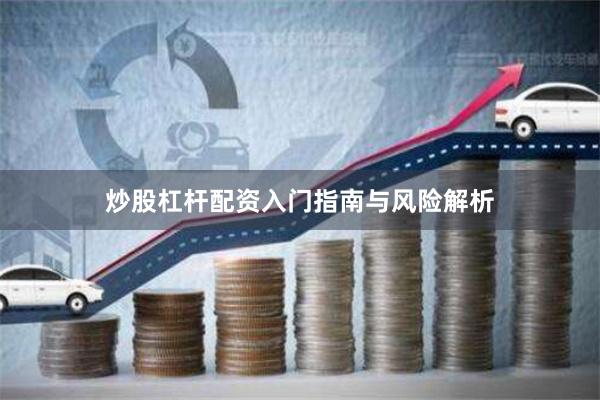 炒股杠杆配资入门指南与风险解析