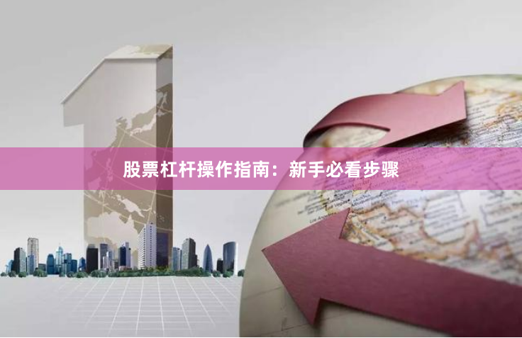 股票杠杆操作指南：新手必看步骤