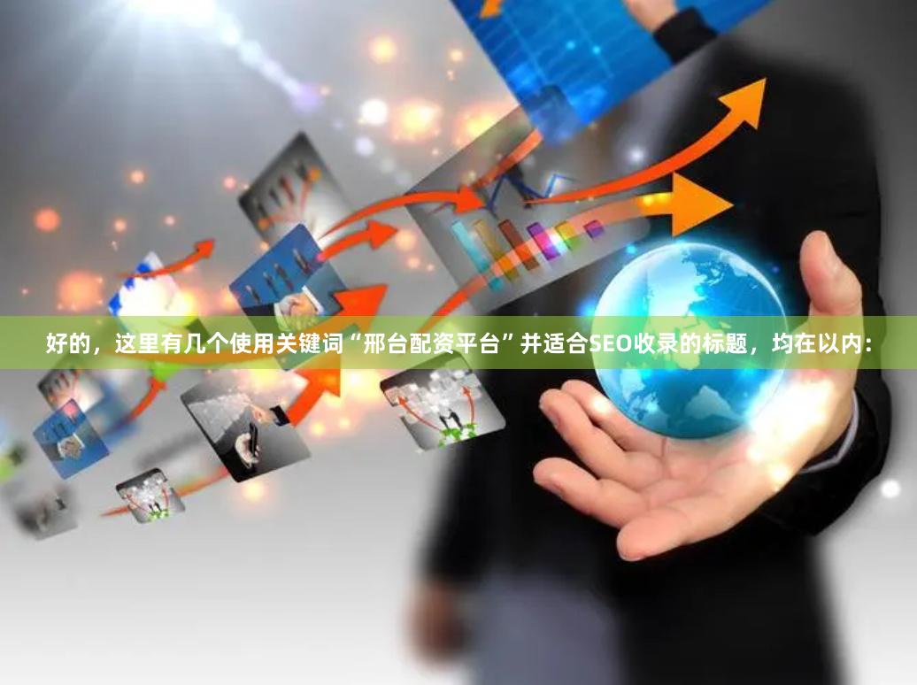 好的，这里有几个使用关键词“邢台配资平台”并适合SEO收录的标题，均在以内：