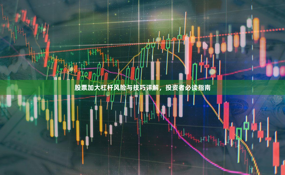 股票加大杠杆风险与技巧详解，投资者必读指南