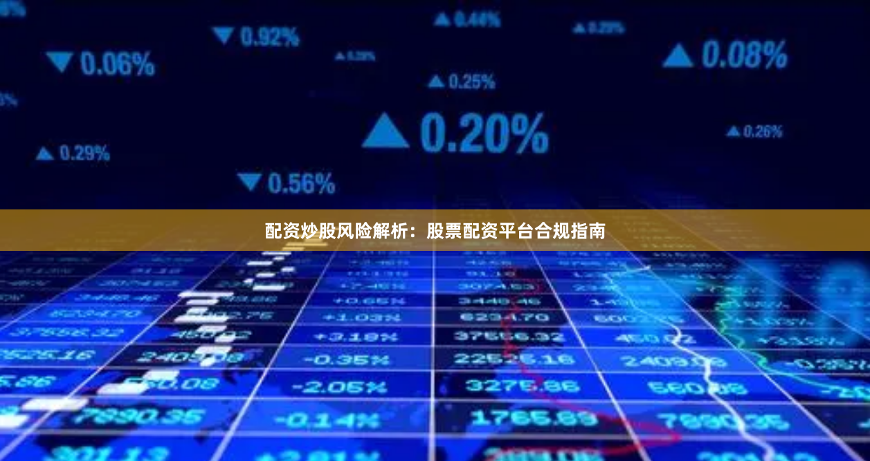 配资炒股风险解析：股票配资平台合规指南
