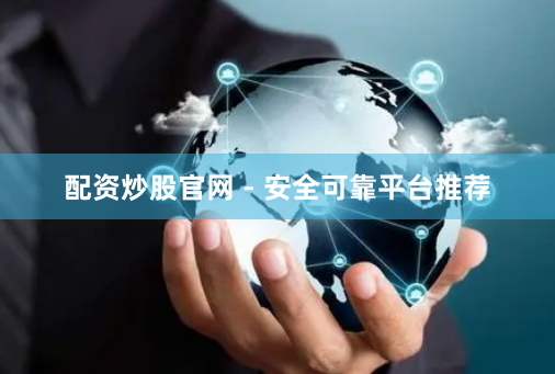 配资炒股官网 - 安全可靠平台推荐