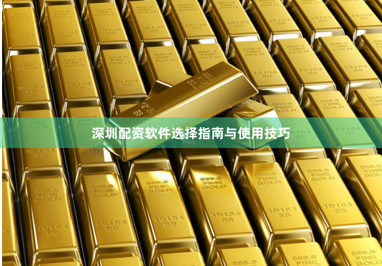深圳配资软件选择指南与使用技巧