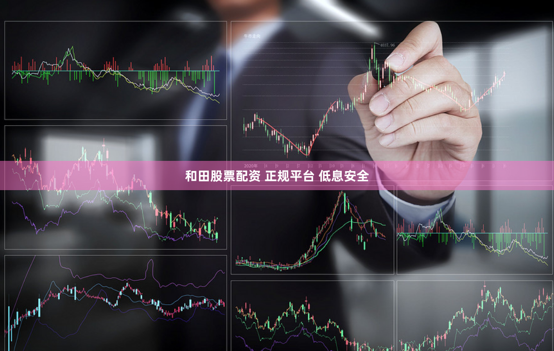 和田股票配资 正规平台 低息安全