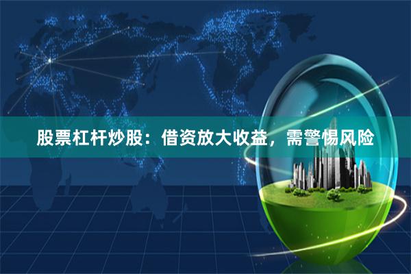 股票杠杆炒股：借资放大收益，需警惕风险