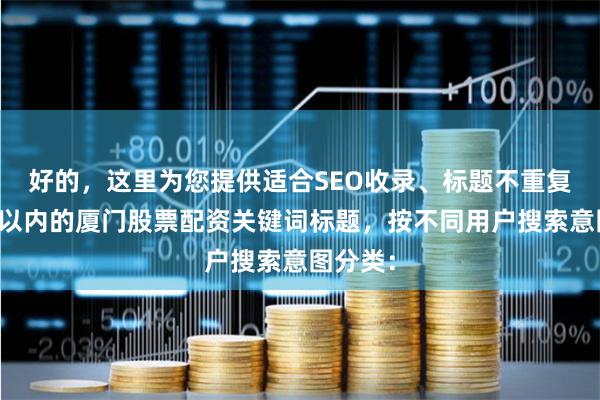 好的，这里为您提供适合SEO收录、标题不重复且均在以内的厦门股票配资关键词标题，按不同用户搜索意图分类：
