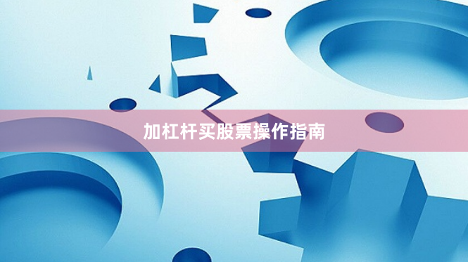 加杠杆买股票操作指南